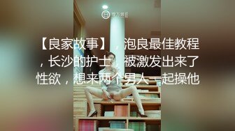 【良家故事】，泡良最佳教程，长沙的护士，被激发出来了性欲，想来两个男人一起操他