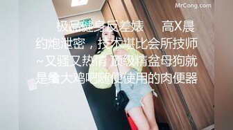 ❤️极品健身反差婊❤️高X晨约炮泄密，技术堪比会所技师~又骚又热情 顶级精盆母狗就是给大鸡吧随便使用的肉便器！