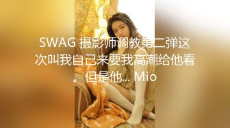 SWAG 摄影师调教第二弹这次叫我自己来要我高潮给他看。但是他... Mio