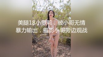 美腿18小萝莉，被小哥无情暴力输出，摄影小哥旁边观战