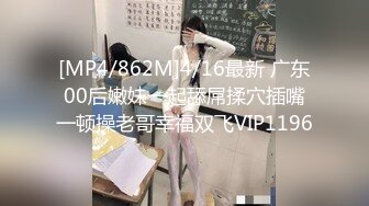 [MP4/862M]4/16最新 广东00后嫩妹一起舔屌揉穴插嘴一顿操老哥幸福双飞VIP1196