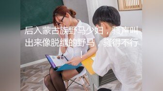 后入蒙古族野马少妇，骚声叫出来像脱缰的野马，骚得不行！