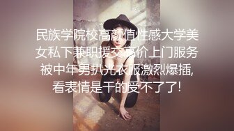 民族学院校高颜值性感大学美女私下兼职援交高价上门服务被中年男扒光衣服激烈爆插,看表情是干的受不了了!