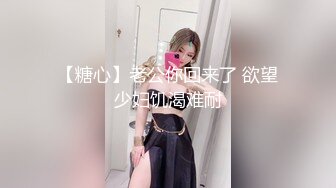 【糖心】老公你回来了 欲望少妇饥渴难耐