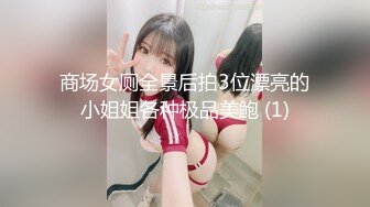 商场女厕全景后拍3位漂亮的小姐姐各种极品美鲍 (1)