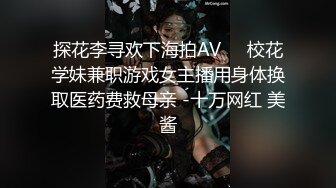 探花李寻欢下海拍AV❤️校花学妹兼职游戏女主播用身体换取医药费救母亲 -十万网红 美酱