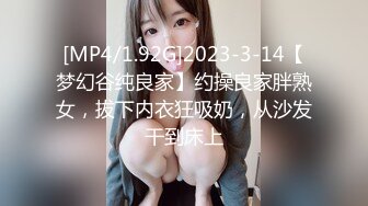 [MP4/1.92G]2023-3-14【梦幻谷纯良家】约操良家胖熟女，拔下内衣狂吸奶，从沙发干到床上