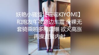 妖艳小骚货【瑶瑶KIYOMI】和炮友午夜路边车震 全裸无套骑乘啪多精口爆 欲火高涨再操直接内射