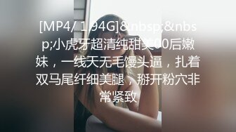 [MP4/ 1.94G]&nbsp;&nbsp;小虎牙超清纯甜美00后嫩妹，一线天无毛馒头逼，扎着双马尾纤细美腿，掰开粉穴非常紧致