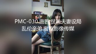 PMC-030.唐茜.贫贱夫妻设局乱伦亲弟.蜜桃影像传媒