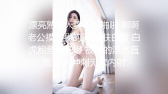 漂亮熟女人妻吃鸡啪啪 啊啊老公摸摸我的逼 皮肤白皙 白虎鲍鱼超肥嫩 被舔的淫水直流 后入冲刺无套内射