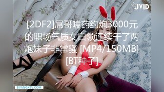 [2DF2]屌哥嗑药约炮3000元的职场气质女白领连续干了两炮妹子非常骚 [MP4/150MB][BT种子]