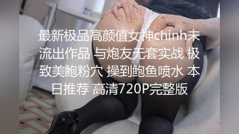 最新极品高颜值女神chinh未流出作品 与炮友无套实战 极致美鲍粉穴 操到鲍鱼喷水 本日推荐 高清720P完整版