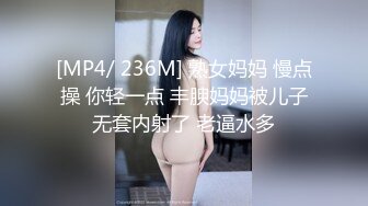 [MP4/ 236M] 熟女妈妈 慢点操 你轻一点 丰腴妈妈被儿子无套内射了 老逼水多