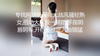 专找阿姨玩深夜大战风骚轻熟女,扭动大屁股一顿蹭,手指阴唇阴蒂,开档黑丝正入抽插猛操