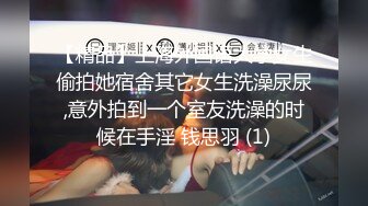 【精品】上海外国语大学女生偷拍她宿舍其它女生洗澡尿尿,意外拍到一个室友洗澡的时候在手淫 钱思羽 (1)