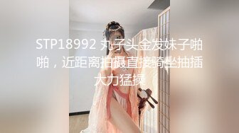 STP18992 丸子头金发妹子啪啪，近距离拍摄直接骑坐抽插大力猛操