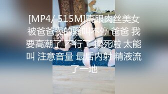 [MP4/ 515M]高跟肉丝美女被爸爸操的骚叫不停 爸爸 我要高潮了 不行了 操死啦 太能叫 注意音量 最后内射 精液流了一地