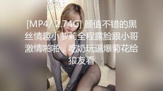 [MP4/ 2.74G] 颜值不错的黑丝情趣小萝莉全程露脸跟小哥激情啪啪，吃奶玩逼爆菊花给狼友看