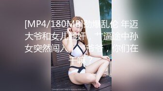 [MP4/180MB]劲爆乱伦 年迈大爷和女儿通奸，艹逼途中孙女突然闯入，“爷爷，你们在干嘛？