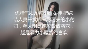 优雅气质尤物御姐女神 把纯洁人妻开发成人尽可夫的小荡妇，粗大阳具速攻紧致嫩穴，越是暴力小骚货约喜欢