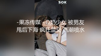 -果冻传媒 - D奶少女 被男友甩后下海 疯狂滥交 高潮喷水