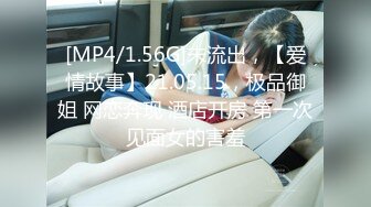 [MP4/1.56G]未流出，【爱情故事】21.05.15，极品御姐 网恋奔现 酒店开房 第一次见面女的害羞