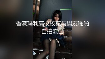 香港玛利高校校花与男友啪啪自拍流出