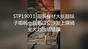 STP19011 苗条身材大长腿妹子啪啪，互舔口交沙发上操骑坐大力抽插猛操