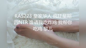 RAS223 皇家华人 疯狂星期四NTR 谁请我吃炸鸡 我帮你吃鸡 黎儿