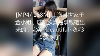 [MP4/ 188M] 上海某世家千金小姐，这肌肤真是拿钱砸出来的，完美~beautiful~&#39;太深了