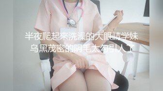 半夜爬起來洗澡的大眼睛学妹 乌黑茂密的阴毛太勾引人了