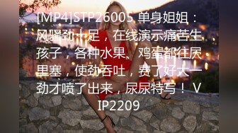 [MP4]STP26005 单身姐姐：风骚劲十足，在线演示痛苦生孩子，各种水果、鸡蛋都往屄里塞，使劲吞吐，费了好大一劲才喷了出来，尿尿特写！ VIP2209