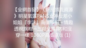 【全網首發】《新品頂流資源》明星氣質PANS女神反差小姐姐『李沫』高價私拍～情趣透視旗袍～三點全露T內和沒穿一樣 1080P高清原版 (1)