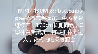 [MP4/ 430M]&nbsp;&nbsp;春娇救志明探花，中场换套继续干，170cm长腿御姐，C罩杯白嫩美乳，打桩机体力过人，花式啪啪极度配合