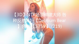 【3D】NTR场景构建大师 各种反差隐奸【Delirium Bear】合集 【575V】 (219)