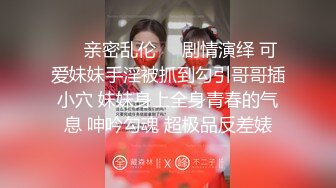 ❤️亲密乱伦❤️剧情演绎 可爱妹妹手淫被抓到勾引哥哥插小穴 妹妹身上全身青春的气息 呻吟勾魂 超极品反差婊