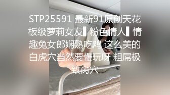 STP25591 最新91原创天花板级萝莉女友▌粉色情人▌情趣兔女郎娴熟吃鸡 这么美的白虎穴当然要慢玩呀 粗屌极致肏穴