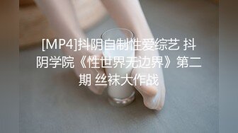 [MP4]抖阴自制性爱综艺 抖阴学院《性世界无边界》第二期 丝袜大作战