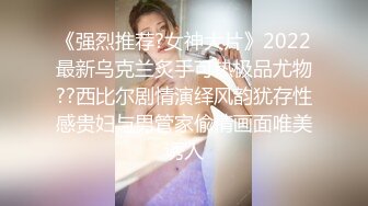 《强烈推荐?女神大片》2022最新乌克兰炙手可热极品尤物??西比尔剧情演绎风韵犹存性感贵妇与男管家偸情画面唯美诱人