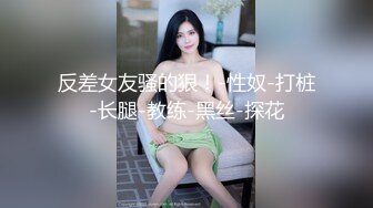 反差女友骚的狠！-性奴-打桩-长腿-教练-黑丝-探花