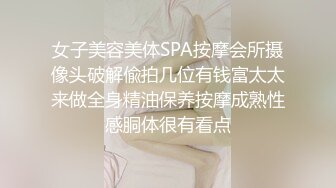 女子美容美体SPA按摩会所摄像头破解偸拍几位有钱富太太来做全身精油保养按摩成熟性感胴体很有看点