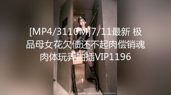 [MP4/3110M]7/11最新 极品母女花欠债还不起肉偿销魂肉体玩弄抽插VIP1196