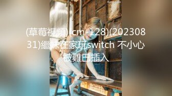 (草莓視頻)(cm-128)(20230831)繼妹在家玩switch 不小心被雞巴插入