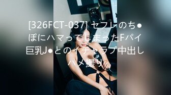 [326FCT-037] セフレのち●ぽにハマってしまったFパイ巨乳J●とのイチャラブ中出しハメ撮り