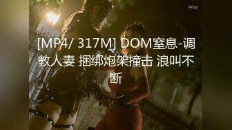 [MP4/ 317M] DOM窒息-调教人妻 捆绑炮架撞击 浪叫不断