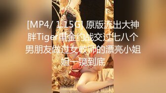 [MP4/ 1.15G] 原版流出大神胖Tiger重金约战交过七八个男朋友做过女教师的漂亮小姐姐一镜到底