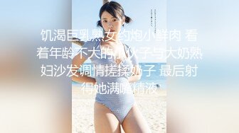 饥渴巨乳熟女约炮小鲜肉 看着年龄不大的小伙子与大奶熟妇沙发调情搓揉奶子 最后射得她满嘴精液