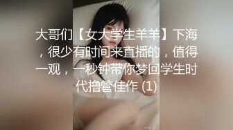 大哥们【女大学生羊羊】下海，很少有时间来直播的，值得一观，一秒钟带你梦回学生时代撸管佳作 (1)