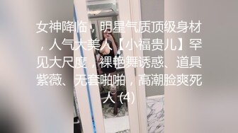 女神降临，明星气质顶级身材，人气大美人【小福贵儿】罕见大尺度，裸艳舞诱惑、道具紫薇、无套啪啪，高潮脸爽死人 (4)